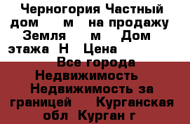 Черногория Частный дом 320 м2. на продажу. Земля 300 м2,  Дом 3 этажа. Н › Цена ­ 9 250 000 - Все города Недвижимость » Недвижимость за границей   . Курганская обл.,Курган г.